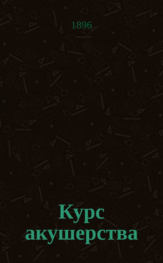 Курс акушерства : Руководство для студентов и врачей. Вып. 1 : Анатомия