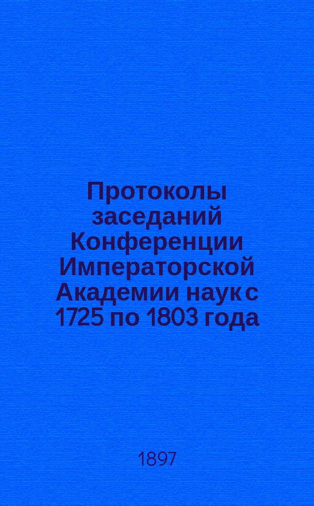 Протоколы заседаний Конференции Императорской Академии наук с 1725 по 1803 года