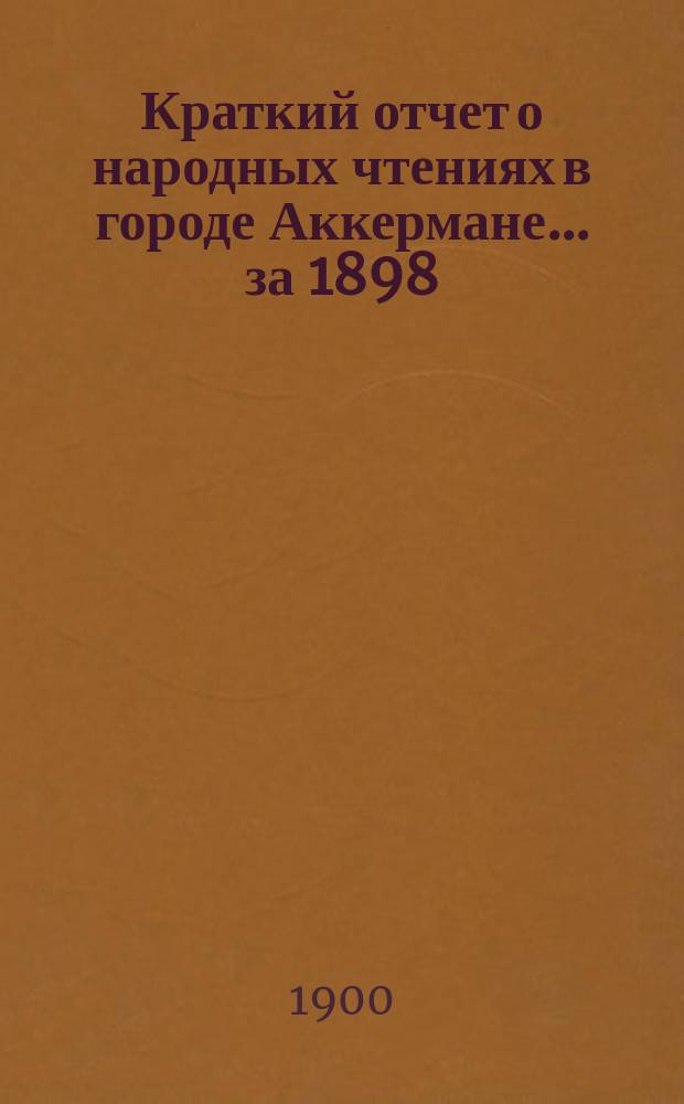 Краткий отчет о народных чтениях в городе Аккермане... за 1898/9 год