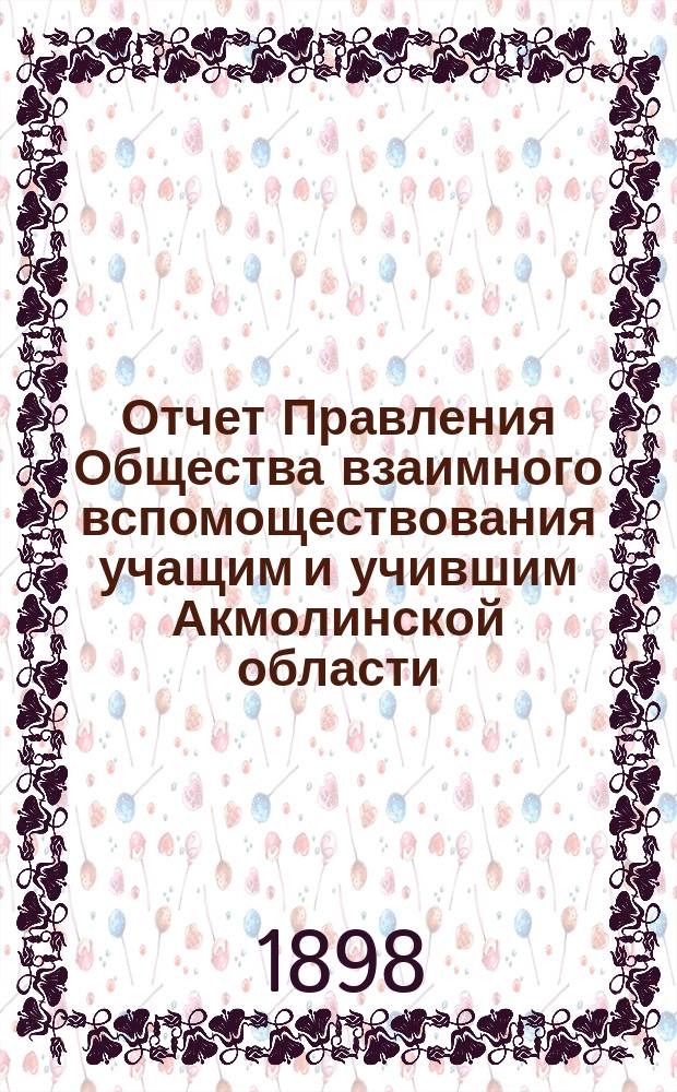 Отчет Правления Общества взаимного вспомоществования учащим и учившим Акмолинской области... ... за 1897 год