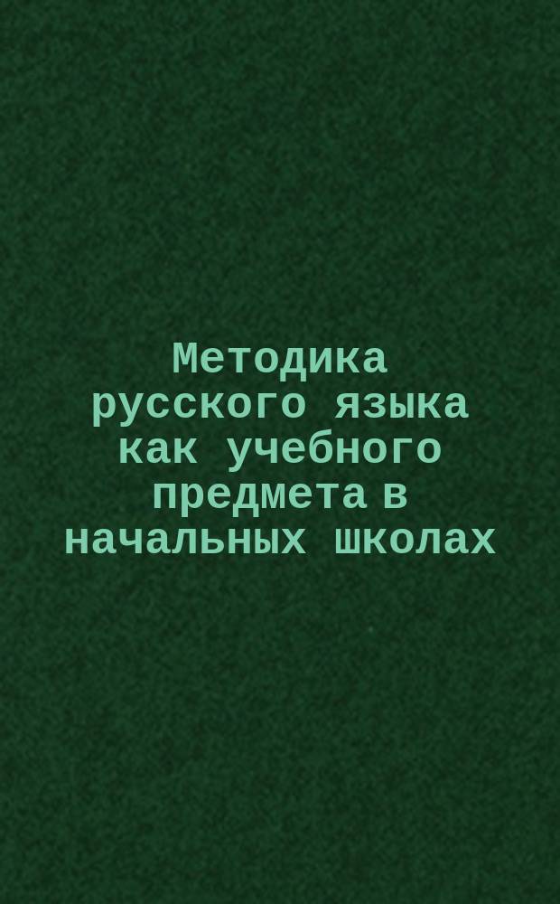 Методика русского языка как учебного предмета в начальных школах : Ч. 1. Ч. 1 : Методика обучению грамоте