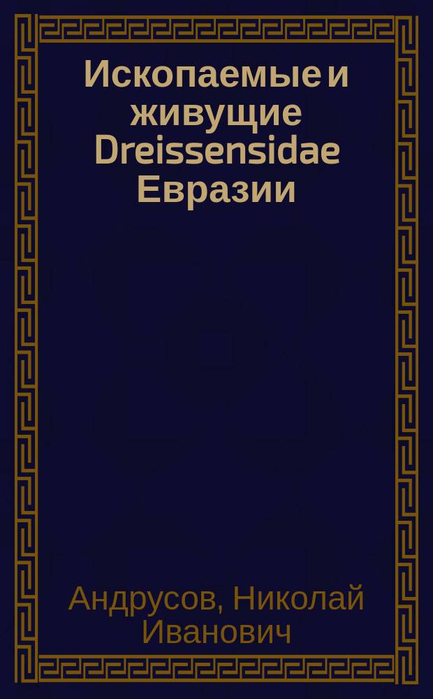 Ископаемые и живущие Dreissensidae Евразии