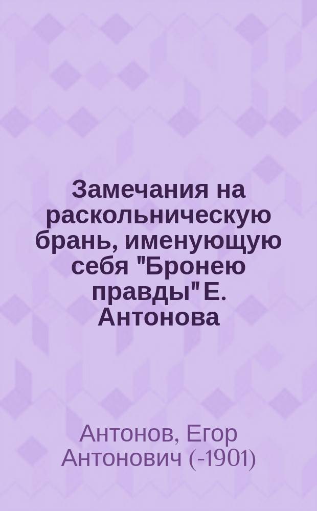 Замечания на раскольническую брань, именующую себя "Бронею правды" Е. Антонова