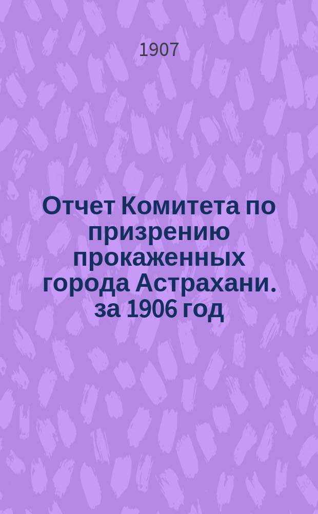 Отчет Комитета по призрению прокаженных города Астрахани. за 1906 год