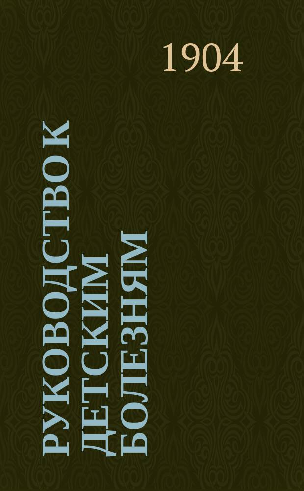 Руководство к детским болезням : Для врачей и студентов (Lehrbuch der kinderkrankheiten. Für aerzte und studirende). Т. 1-2. Т. 2 : Болезни органов дыхания, кровообращения, пищеварения ; Болезни мочеполового аппарата, глаза, уха, кожи и позвоночника