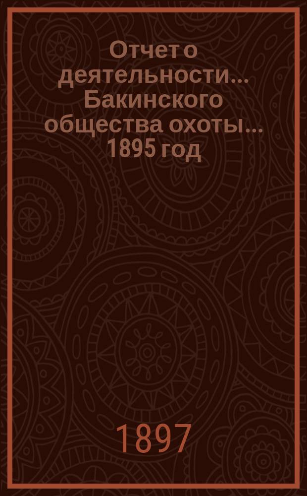Отчет о деятельности... Бакинского общества охоты... ... 1895 год
