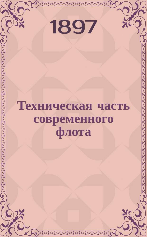 Техническая часть современного флота : Лекции, чит. в 1896-97 г. лейт. Н.Н. Беклемишевым Курс воен.-мор. наук. при Николаев. мор. акад. Вып. 1-. Вып. 1 : О корабле