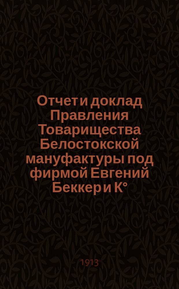 Отчет и доклад Правления Товарищества Белостокской мануфактуры под фирмой Евгений Беккер и К°... ... за 1912 год