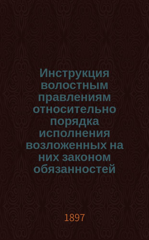 Инструкция волостным правлениям относительно порядка исполнения возложенных на них законом обязанностей (ст. 87. Пол. зем. нач.) : Сост. на основании узаконений о крестьянах, указов Правительствующего сената, циркуляров М-в вн. дел и юст. и указаний практики. Ч. 2