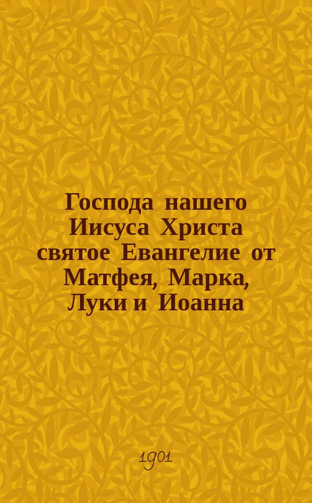 Господа нашего Иисуса Христа святое Евангелие от Матфея, Марка, Луки и Иоанна : На славян. и рус. яз