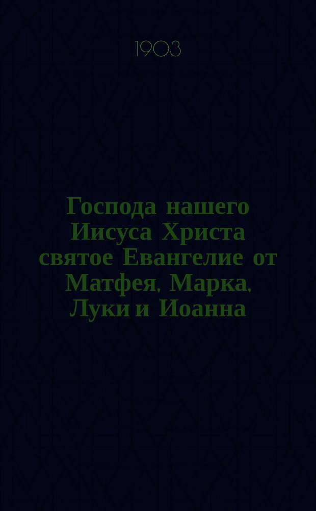 Господа нашего Иисуса Христа святое Евангелие от Матфея, Марка, Луки и Иоанна : На славян. и рус. яз