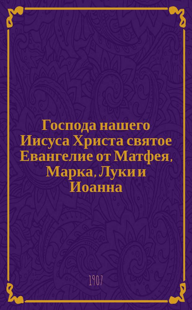Господа нашего Иисуса Христа святое Евангелие от Матфея, Марка, Луки и Иоанна : На славян. и рус. яз