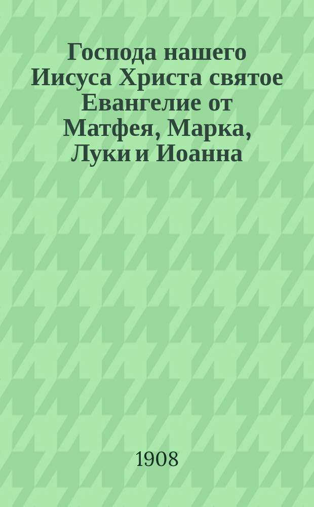 Господа нашего Иисуса Христа святое Евангелие от Матфея, Марка, Луки и Иоанна : На славян. и рус. яз