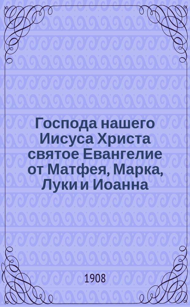 Господа нашего Иисуса Христа святое Евангелие от Матфея, Марка, Луки и Иоанна : На славян. и рус. яз