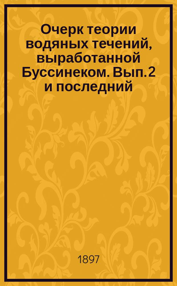 Очерк теории водяных течений, выработанной Буссинеком. Вып. 2 и последний : Течения неустановившиеся