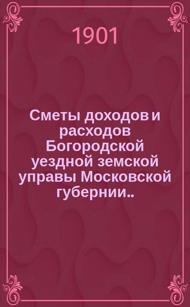 Сметы доходов и расходов Богородской уездной земской управы Московской губернии... ... [на 1902 год