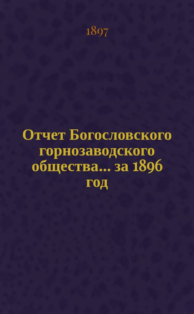 Отчет Богословского горнозаводского общества... за 1896 год
