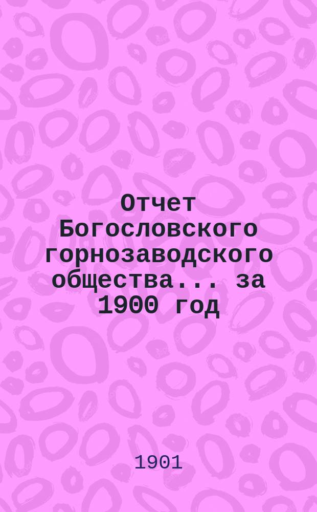 Отчет Богословского горнозаводского общества... за 1900 год
