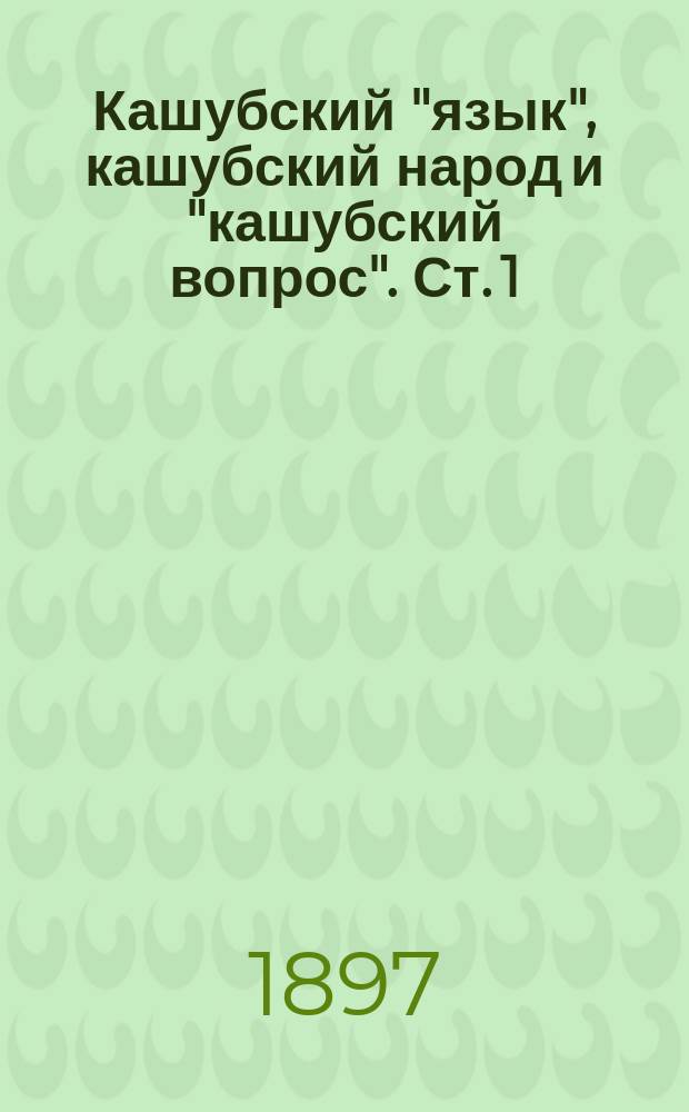Кашубский "язык", кашубский народ и "кашубский вопрос". Ст. 1
