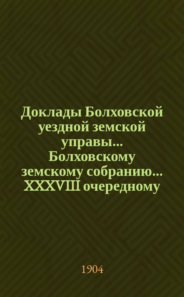 Доклады Болховской уездной земской управы... Болховскому земскому собранию... XXXVIII очередному... [1903 года]. Дополнительные доклады... : Дополнительные доклады...