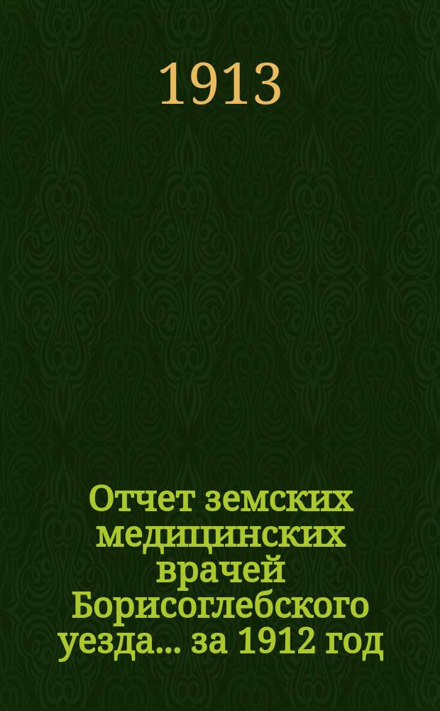 Отчет земских медицинских врачей Борисоглебского уезда... за 1912 год