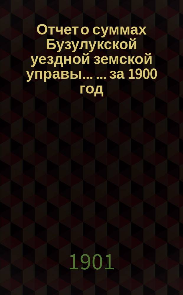 Отчет о суммах Бузулукской уездной земской управы ... ... за 1900 год