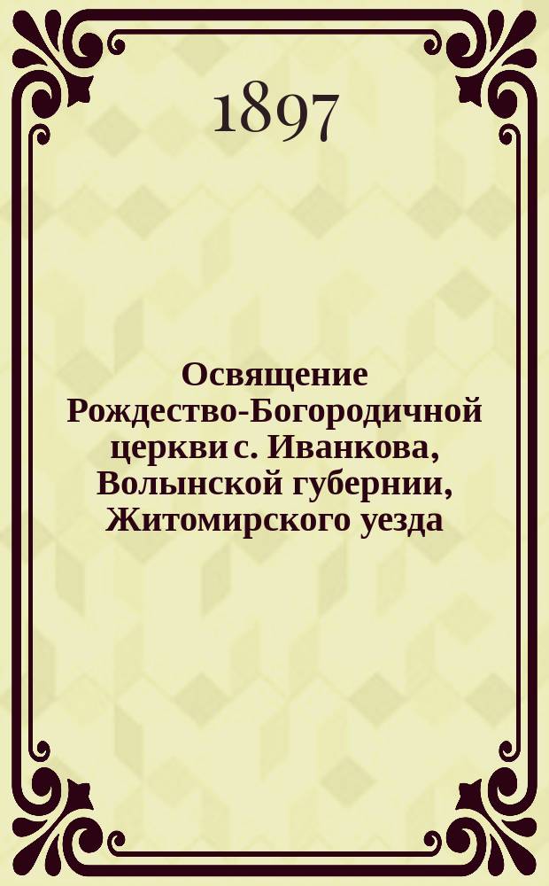 Освящение Рождество-Богородичной церкви с. Иванкова, Волынской губернии, Житомирского уезда