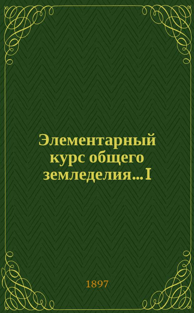 Элементарный курс общего земледелия... I : Питание и размножение растений