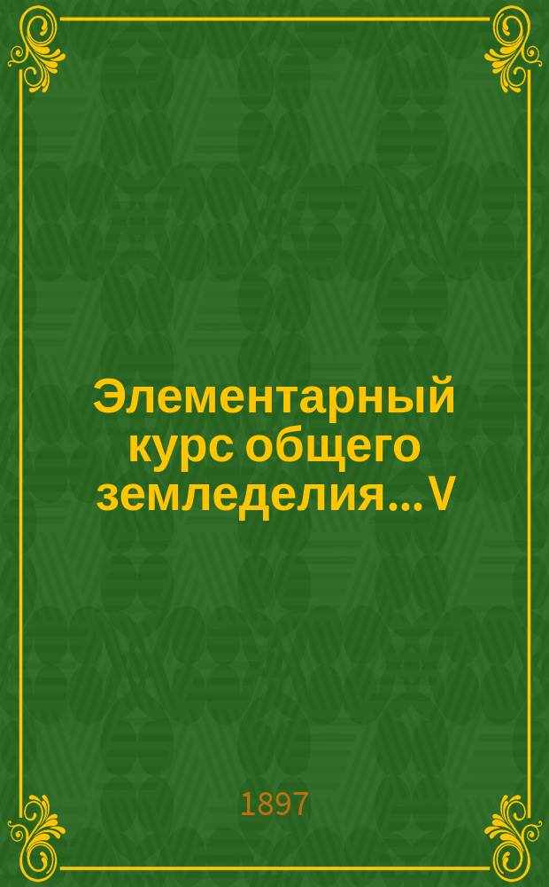 Элементарный курс общего земледелия... V : Отдельные приемы обработки почвы