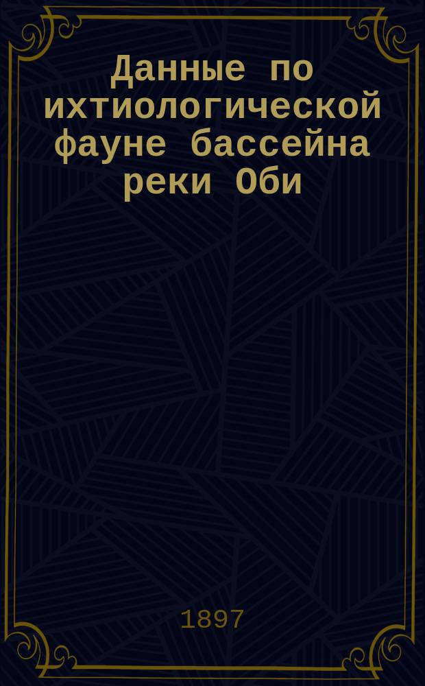 Данные по ихтиологической фауне бассейна реки Оби : I-II. I