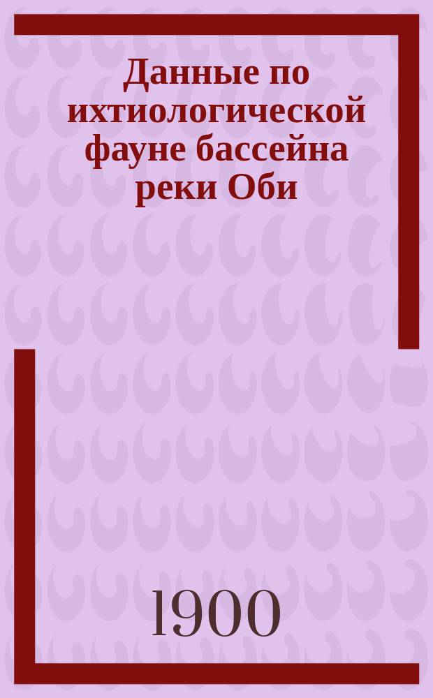 Данные по ихтиологической фауне бассейна реки Оби : I-II. II