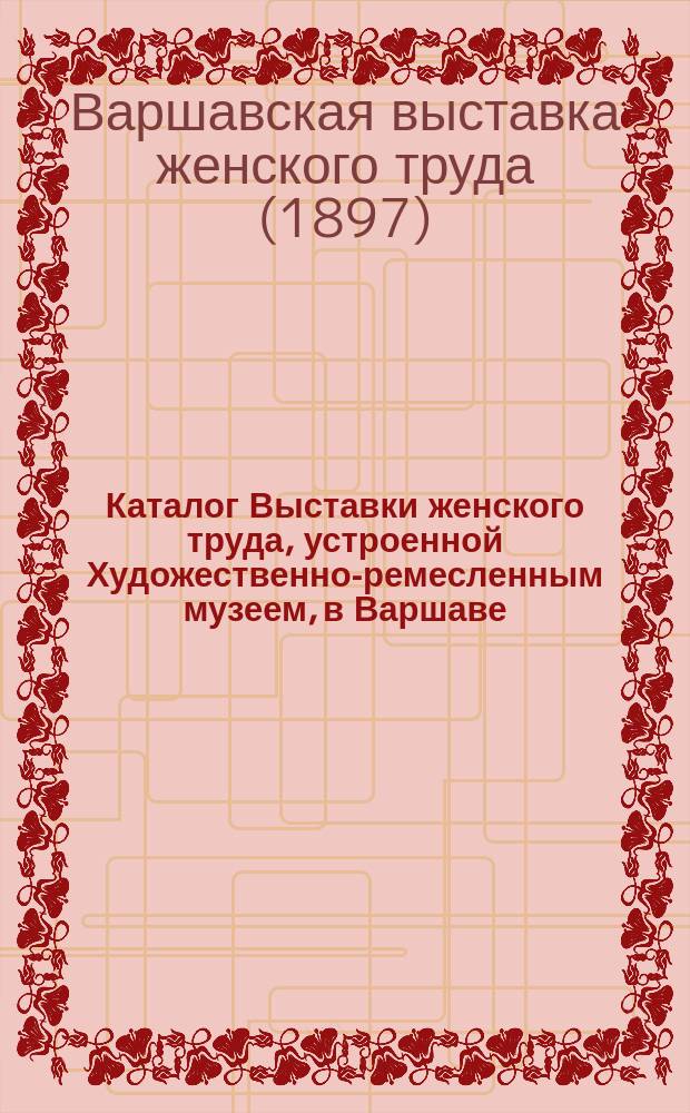 Каталог Выставки женского труда, устроенной Художественно-ремесленным музеем, в Варшаве