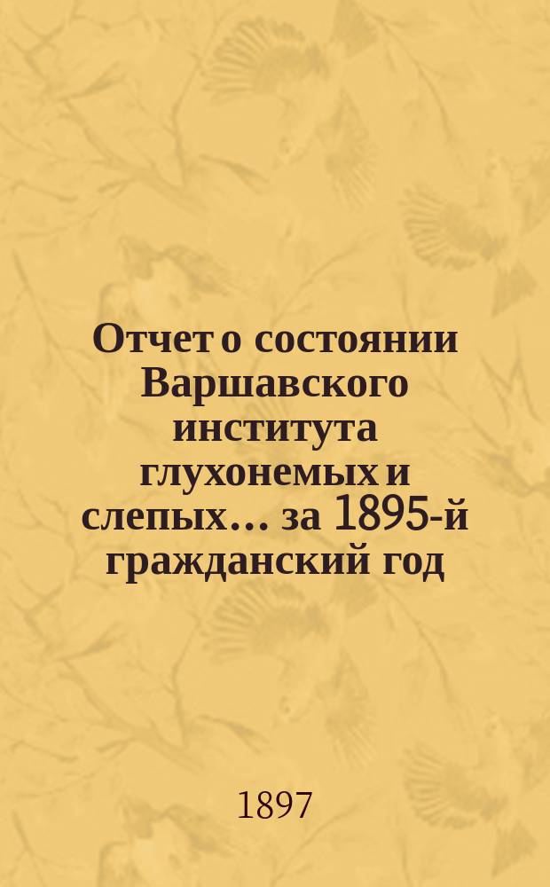 Отчет о состоянии Варшавского института глухонемых и слепых... за 1895-й гражданский год