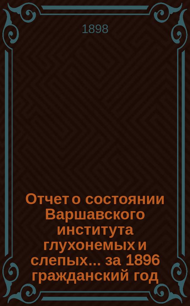 Отчет о состоянии Варшавского института глухонемых и слепых... за 1896 гражданский год