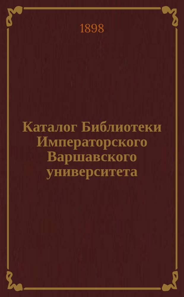 Каталог Библиотеки Императорского Варшавского университета : Кн., поступившие в Б-ку... в 1897 г.