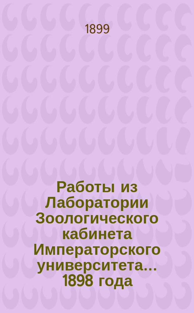 Работы из Лаборатории Зоологического кабинета Императорского университета... 1898 года. Вып. 1