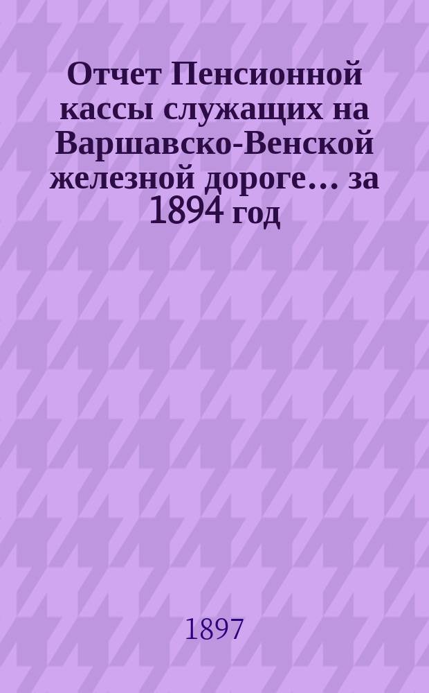 Отчет Пенсионной кассы служащих на Варшавско-Венской железной дороге... за 1894 год