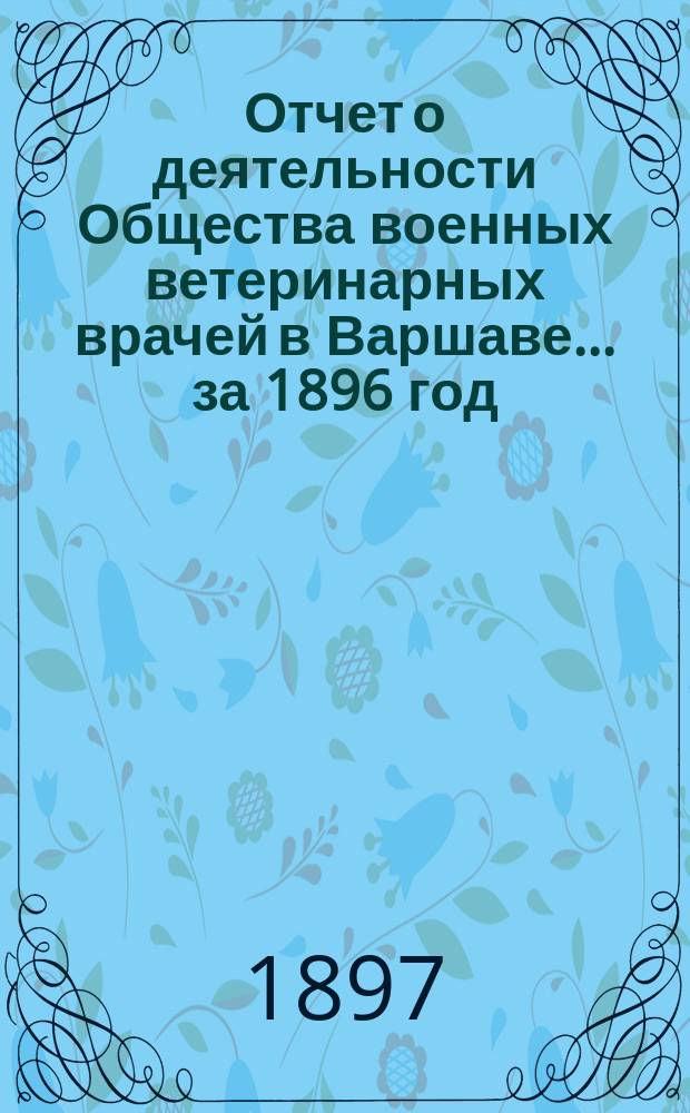Отчет о деятельности Общества военных ветеринарных врачей в Варшаве... за 1896 год