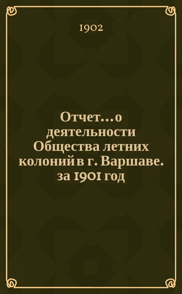 Отчет... о деятельности Общества летних колоний в г. Варшаве. за 1901 год