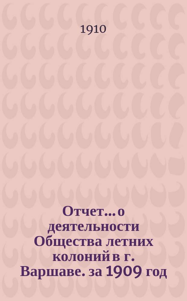 Отчет... о деятельности Общества летних колоний в г. Варшаве. за 1909 год