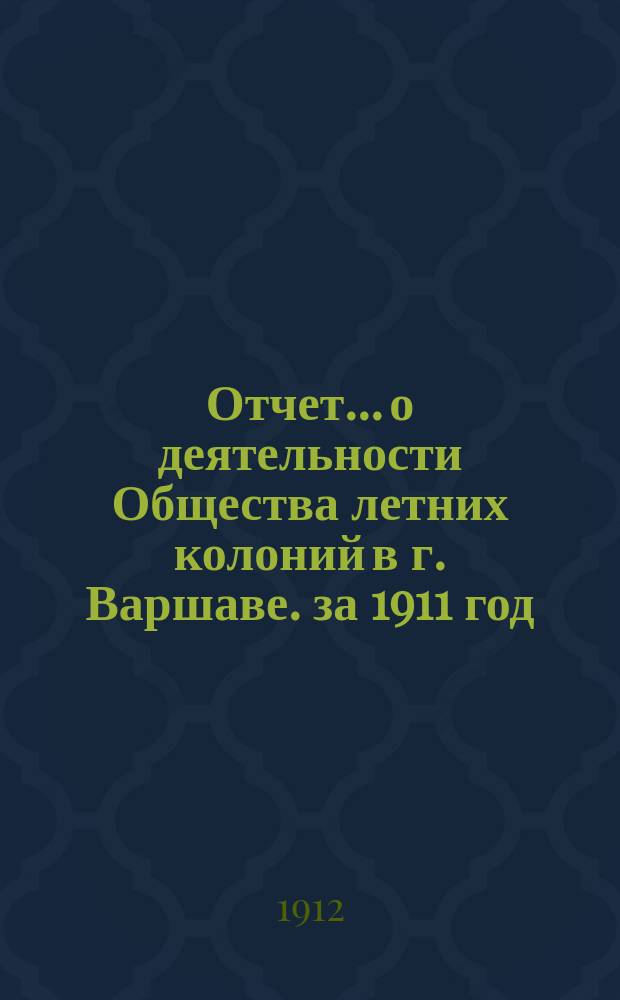 Отчет... о деятельности Общества летних колоний в г. Варшаве. за 1911 год