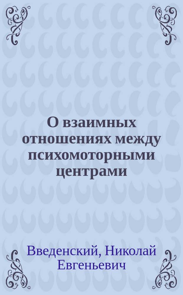 О взаимных отношениях между психомоторными центрами : Докл. 1 секция Рос. О-ва охранения нар. здравия 3 окт. 1896 г