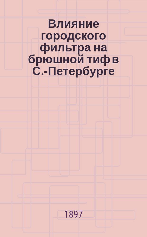 Влияние городского фильтра на брюшной тиф в С.-Петербурге : Дис. на степ. д-ра мед. С.П. Верекундова