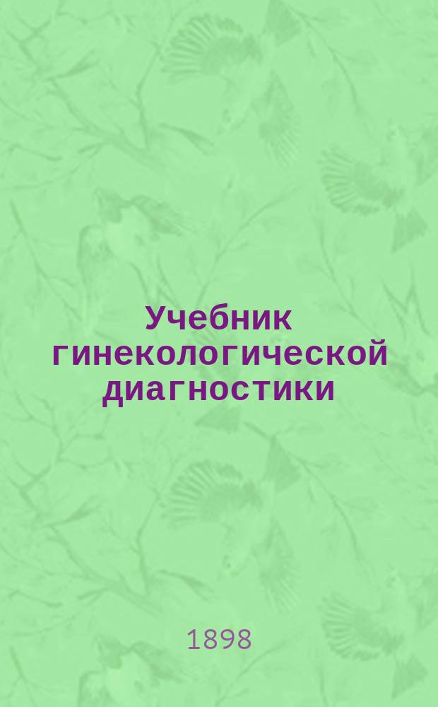 Учебник гинекологической диагностики : (Lehrbuch der gynäkologischen Diagnostik von Dr. Georg Winter, a.o. Prof. für Gynäkologie und Oberarzt an der Kgl. Universitäts-Frauenklinik in Berlin. Unter Mitarb. von Dr. Carl Ruge in Berlin)