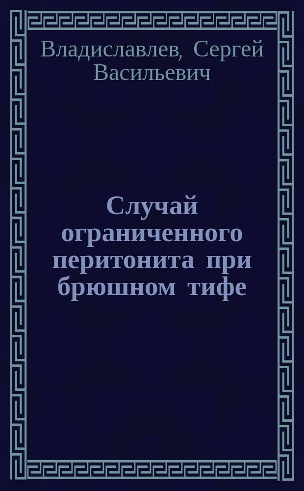 Случай ограниченного перитонита при брюшном тифе : Сообщ. на врачеб. совещ. в Обух. больнице, 12 сент. 1897 г. и О-ве рус. врачей 9 окт. 1897 г