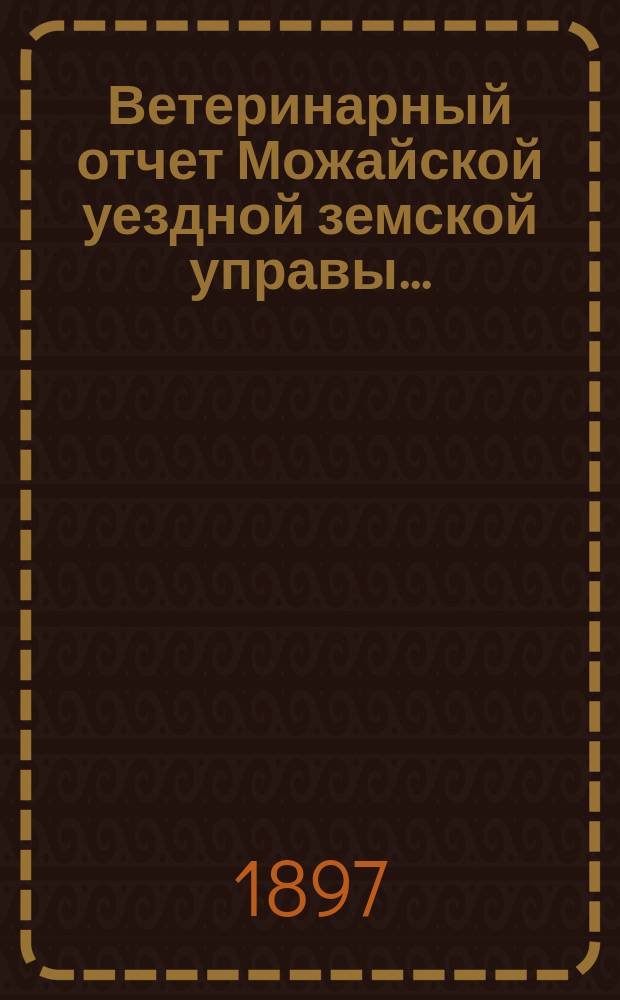 Ветеринарный отчет Можайской уездной земской управы...