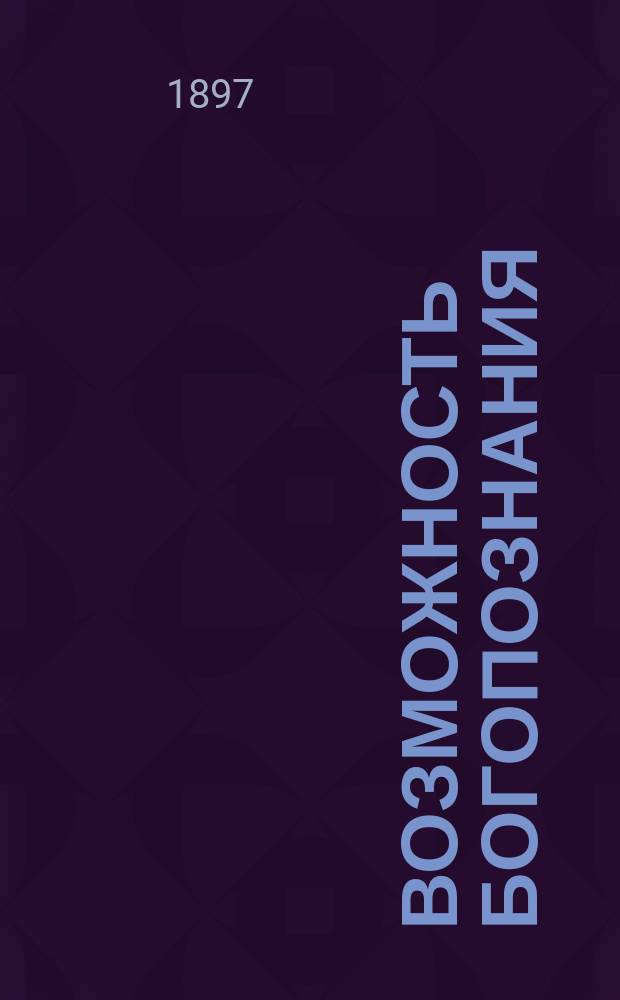 Возможность богопознания : Опыт психол. и гносеологическ. оправдания христиан. учения о боге, как о личной творч. первопричине мира