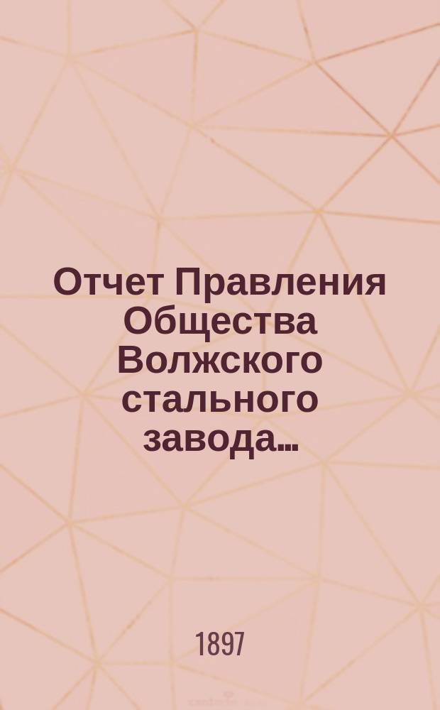 Отчет Правления Общества Волжского стального завода...