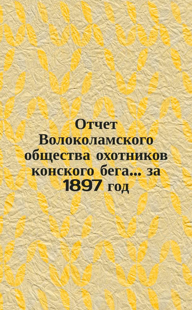 Отчет Волоколамского общества охотников конского бега... ... за 1897 год