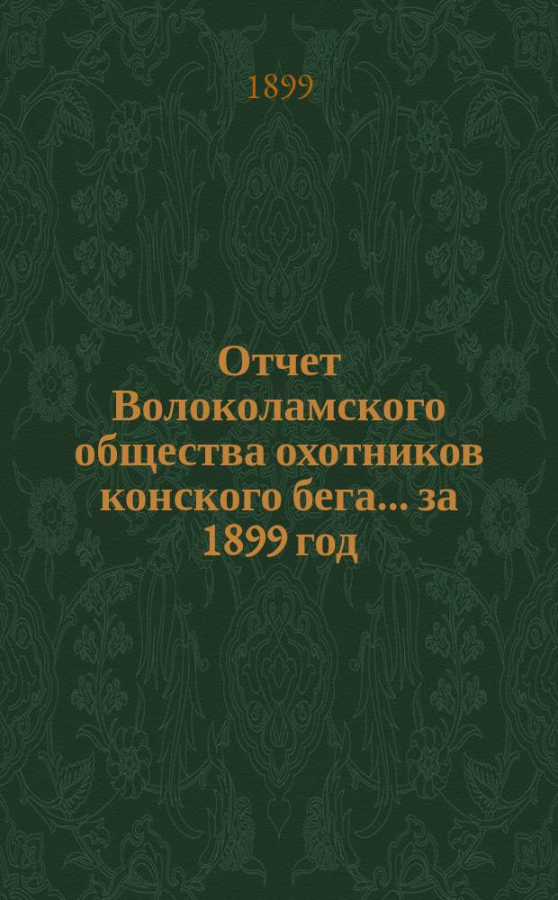Отчет Волоколамского общества охотников конского бега... ... за 1899 год